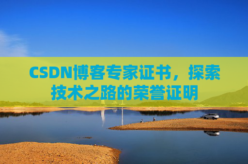 CSDN博客专家证书，探索技术之路的荣誉证明